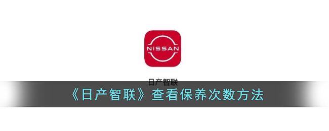 《日产智联》查看保养次数方法_日产智联怎么查看保养信息