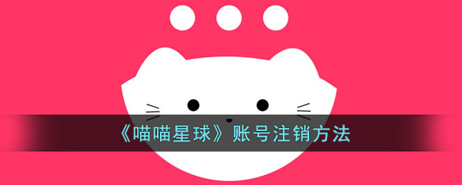 喵喵星球账号注销方法