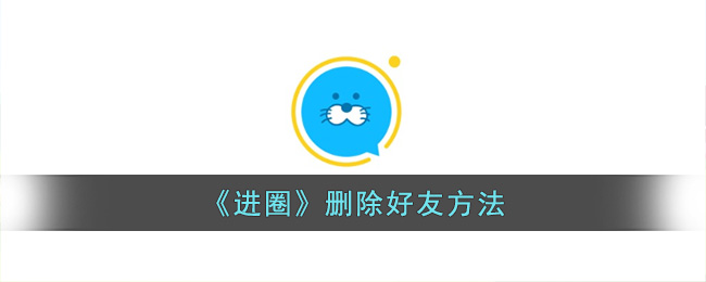 进圈删除好友方法