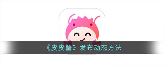 皮皮蟹发布动态方法