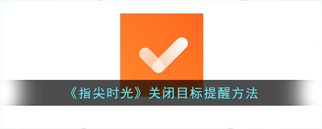 指尖时光关闭目标提醒方法