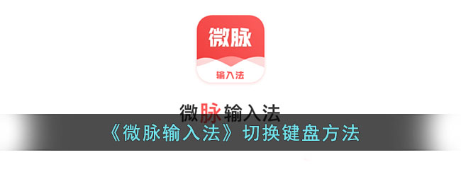 《微脉输入法》切换键盘方法_微脉输入法怎么切换其他输入法