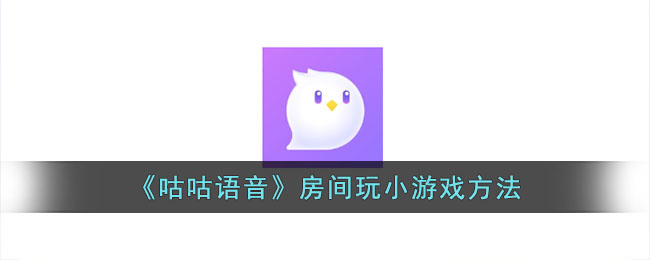 《咕咕语音》房间玩小游戏方法_咕咕语音怎么玩游戏