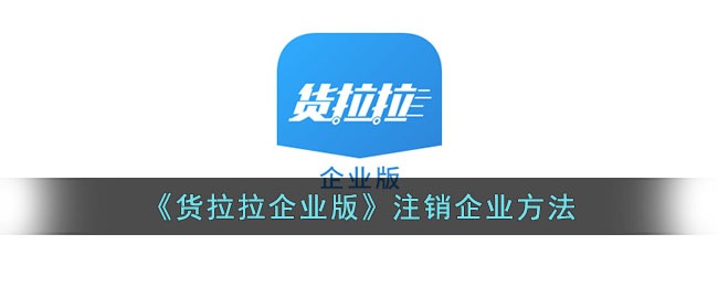 《货拉拉企业版》注销企业方法_货拉拉企业版怎么注销企业