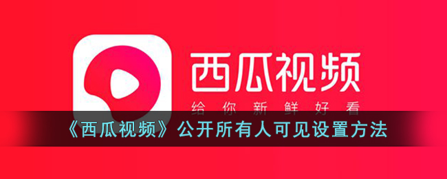 《西瓜视频》公开所有人可见设置方法_西瓜视频怎么公开所有人可见