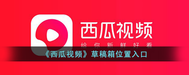 《西瓜视频》草稿箱位置入口_西瓜视频草稿箱在哪里