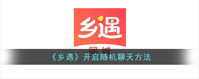 《乡遇》开启随机聊天方法_乡遇怎么开启随机聊天
