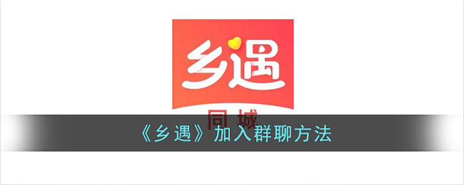 《乡遇》加入群聊方法_乡遇怎么加入群聊
