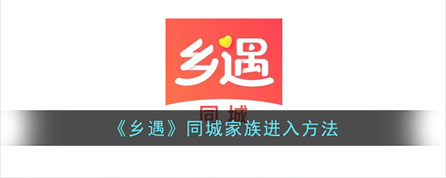 《乡遇》同城家族进入方法_乡遇同城家族在哪