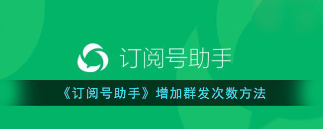 订阅号助手增加群发次数方法