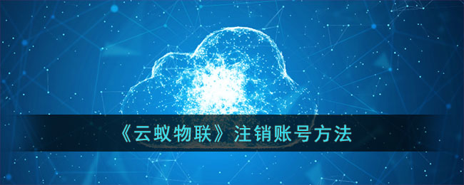 云蚁物联注销账号方法