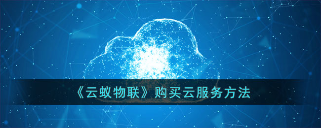《云蚁物联》购买云服务方法_云蚁物联怎么买云服务