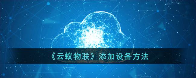 云蚁物联添加设备方法