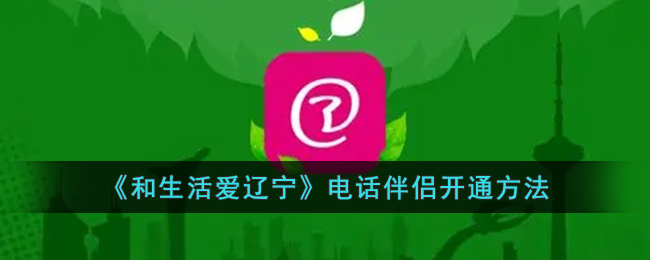 和生活爱辽宁电话伴侣开通方法