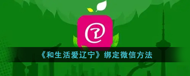 《和生活爱辽宁》绑定微信方法_和生活爱辽宁怎么绑定微信