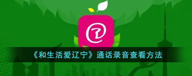 和生活爱辽宁通话录音查看方法