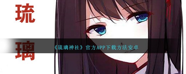 《琉璃神社》官方APP下载方法安卓_琉璃神社官方APP安卓版怎么下载