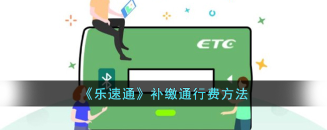 《乐速通》补缴通行费方法_乐速通怎么补交通行费