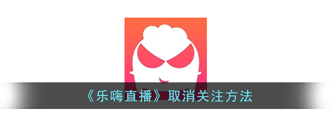 乐嗨直播取消关注方法