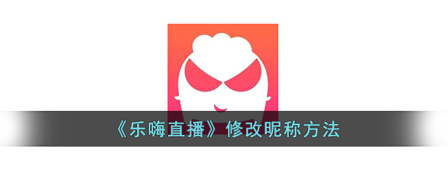 《乐嗨直播》修改昵称方法_乐嗨直播怎么改名字