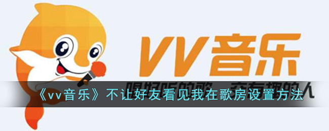 《vv音乐》不让好友看见我在歌房设置方法_vv音乐不让好友看见我在歌房
