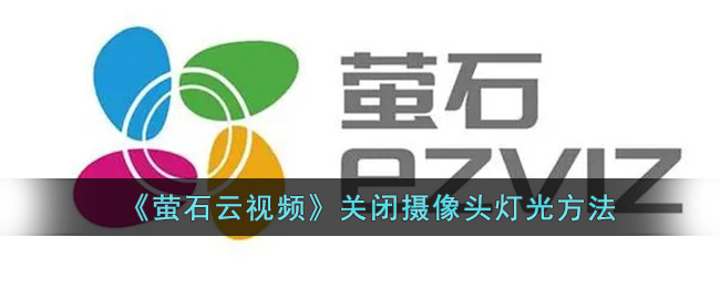 《萤石云视频》关闭摄像头灯光方法_萤石云怎么关闭灯光
