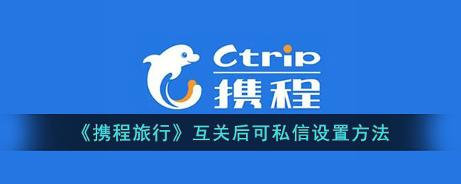 《携程旅行》互关后可私信设置方法_携程怎么设置互关才能私信