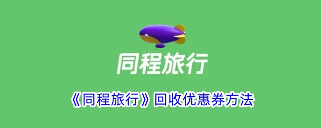 《同程旅行》回收优惠券方法_同程旅行怎么回收优惠券