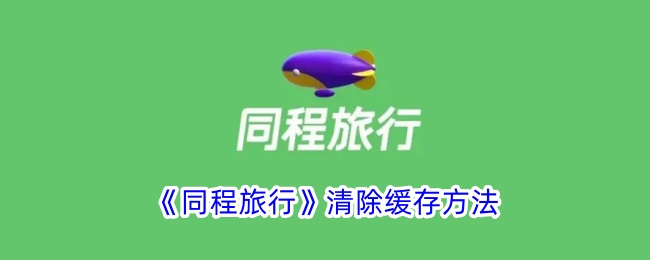 《同程旅行》清除缓存方法_同程旅行怎么清理缓存