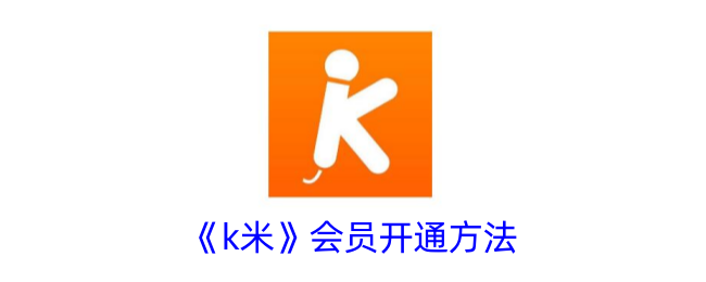 《k米》会员开通方法_k米怎么开通会员方法