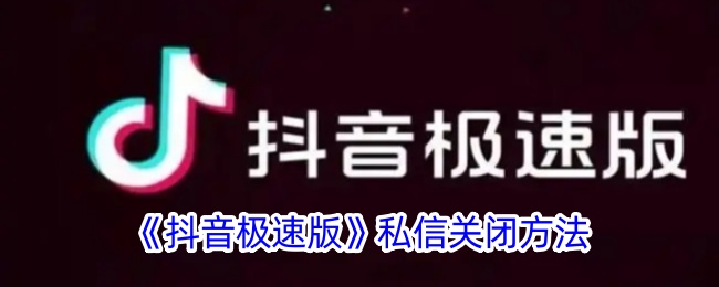 《抖音极速版》私信关闭方法_抖音极速版私信怎么关闭