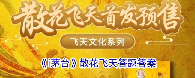 《i茅台》散花飞天答题答案_散花飞天答题答案