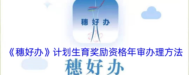 穗好办计划生育奖励资格年审办理方法