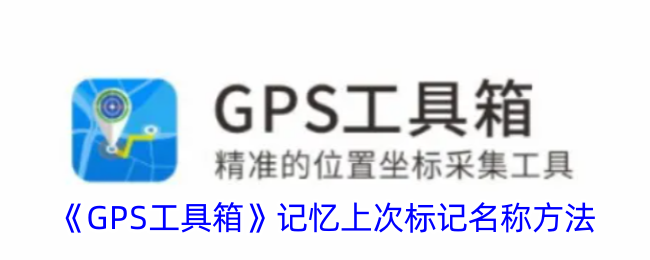 《GPS工具箱》记忆上次标记名称方法_gps工具箱怎么记忆上次标记名称