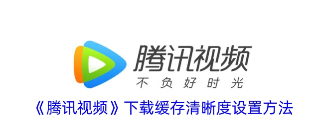 腾讯视频下载缓存清晰度设置方法