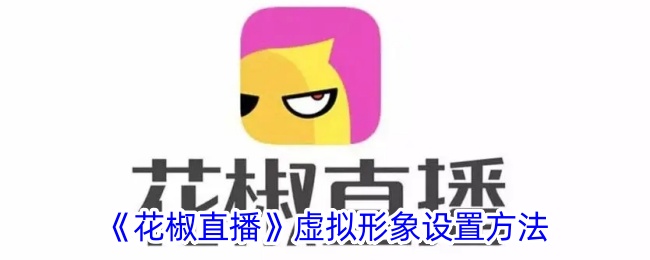 《花椒直播》虚拟形象设置方法_花椒直播怎么设置虚拟形象