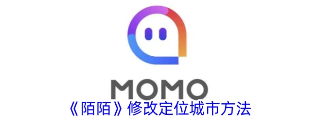 《陌陌》修改定位城市方法_陌陌怎么把定位改成你想要的位置