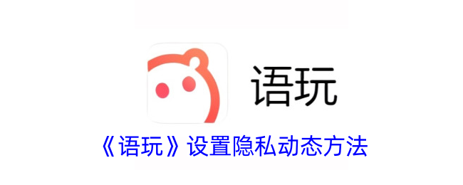 语玩设置隐私动态方法