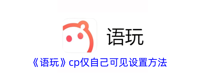 语玩cp仅自己可见设置方法