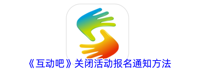 《互动吧》关闭活动报名通知方法_互动吧怎么关闭活动报名通知