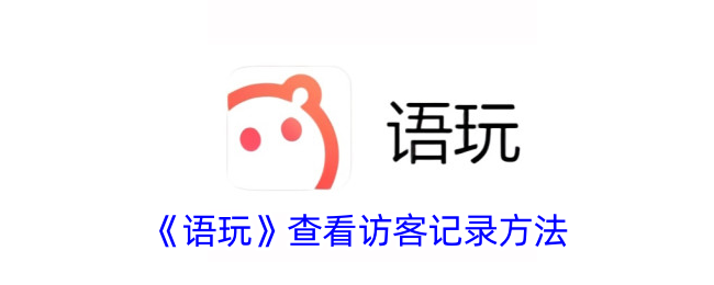 《语玩》查看访客记录方法_语玩怎么看访客记录
