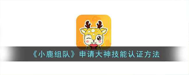 小鹿组队申请大神技能认证方法