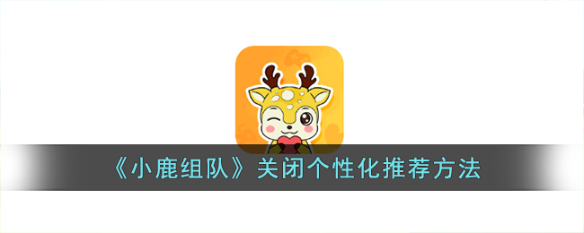 《小鹿组队》关闭个性化推荐方法_小鹿组队怎么关闭个性化推荐