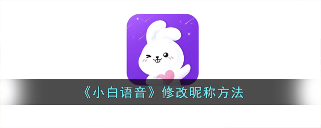 《小白语音》修改昵称方法_小白语音怎么改名字