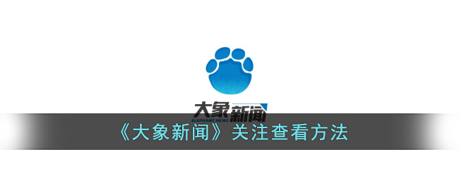 《大象新闻》关注查看方法_大象新闻关注在哪看