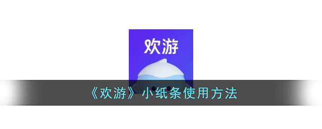 欢游小纸条使用方法