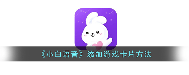 小白语音添加游戏卡片方法
