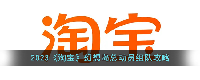 2023淘宝幻想岛总动员组队攻略