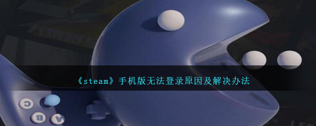steam手机版无法登录原因及解决办法