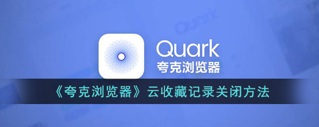 夸克浏览器云收藏记录关闭方法